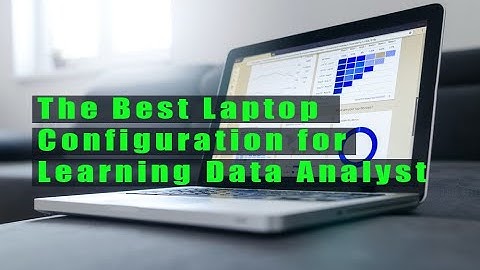The Best Laptop Computer Configuration for Learning Data Analyst