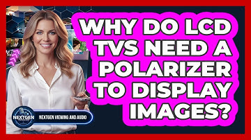 Why Do LCD TVs Need A Polarizer To Display Images? - NextGen Viewing and Audio