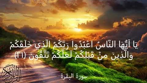 سورة البقرة  يَا أَيُّهَا النَّاسُ اعْبُدُوا رَبَّكُمُ الَّذِي خَلَقَكُمْ وَالَّذِينَ مِنْ ﴿21﴾