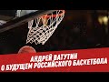 Андрей Ватутин о будущем российского баскетбола - Мастера спорта