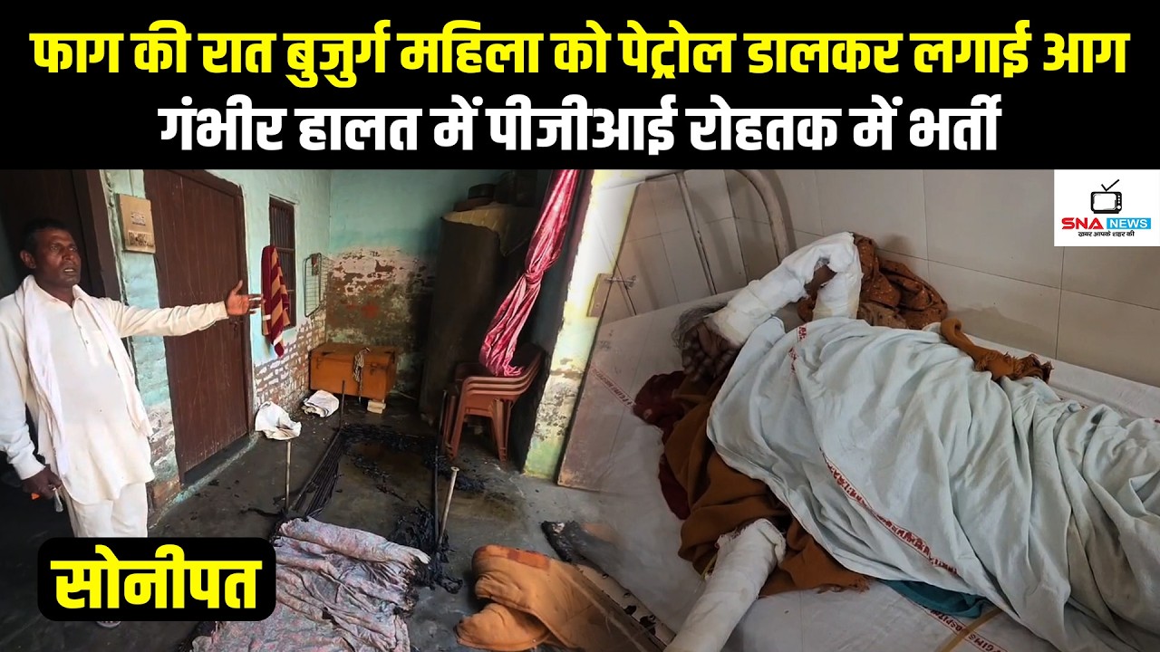 फाग की रात बुजुर्ग महिला को जलाने की कोशिश, पेट्रोल डालकर लगाई आग; पीजीआई रोहतक में भर्ती #snanews