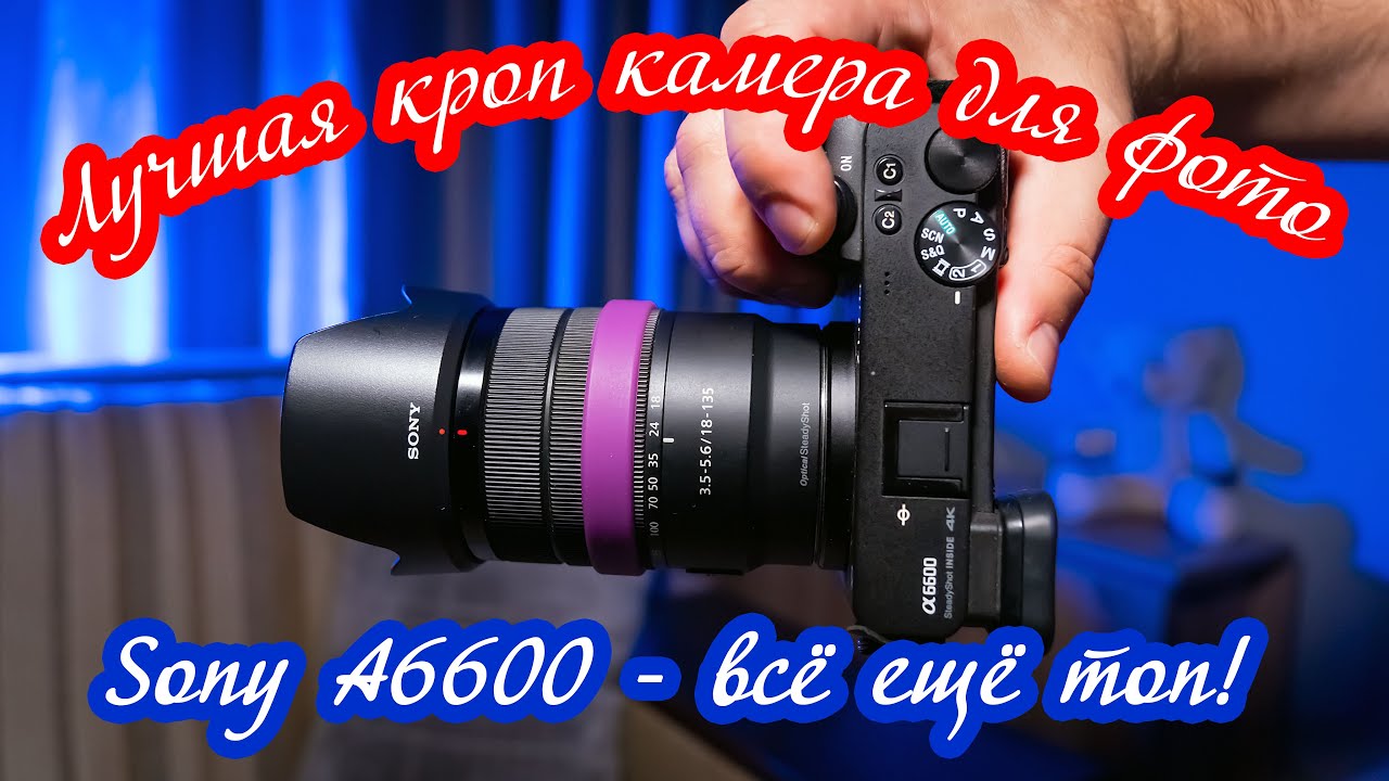 Sony A6600 - лучшая кроп камера для фото / Какую камеру выбрать на ...
