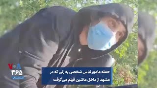 حمله مامور لباس شخصی به زنی که در مشهد از داخل ماشین فیلم می‌گرفت