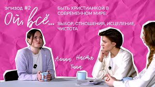 Ой, всё... | Как быть молодой ХРИСТИАНКОЙ в современном мире? | Часть 2