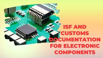 Demystifying ISF and Customs Documentation for Electronic Components