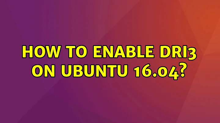 How to enable DRI3 on Ubuntu 16.04?