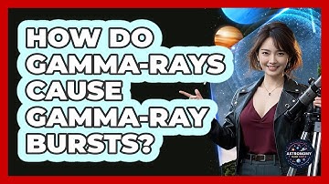 How Do Gamma-rays Cause Gamma-ray Bursts? - Astronomy Made Simple