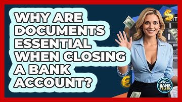 Why Are Documents Essential When Closing A Bank Account? - Ask Your Bank Teller