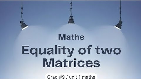 Equality of two Matrices / Grad 9 / unit 1 maths.