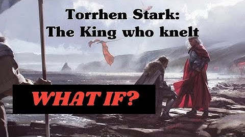Torrhen Stark: the King who knelt…but what if he didn’t? 