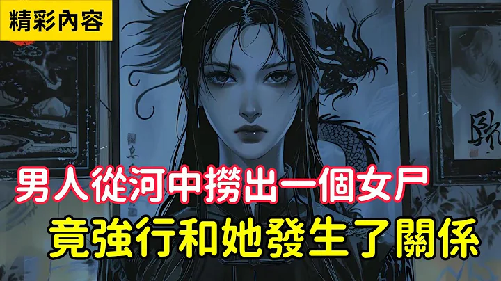 《男人從河中撈出一個女屍，竟強行和她發生了關係》就在進行一半時，女人身體竟長齊了鱗片……#小說 - 天天要聞