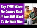 Say this when a man comes back after pulling away if you still want to be with him