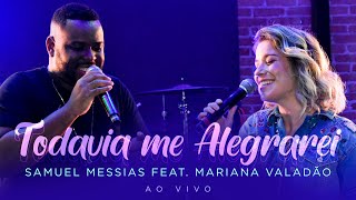 Samuel Messias feat. Mariana Valadão - Todavia me Alegrarei (Ao Vivo)