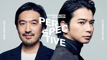 JUN MATSUMOTO EXHIBITION PERSPECTIVE 時をつなぐ眼差し 松本潤 建築家 田根 剛 インタビュー 