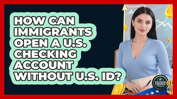 How Can Immigrants Open A U.S. Checking Account Without U.S. ID? - Immigrant Finance Coach