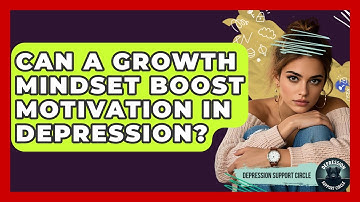 Can A Growth Mindset Boost Motivation In Depression? - Depression Support Circle