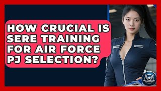 How Crucial Is SERE Training For Air Force PJ Selection? - Sky Command Brotherhood