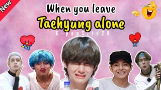 When you leave Taehyung alone