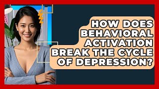 How Does Behavioral Activation Break The Cycle Of Depression? - CBT Toolkit