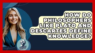 How Do Philosophers Like Plato and Descartes Define Knowledge? - Philosophy Beyond Information
