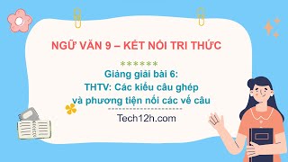 Giảng bài 6: Các kiểu câu ghép và phương tiện nối các vế câu  | Bài giảng Ngữ văn 9 kết nối tri thức
