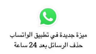 ميزة جديدة في تطبيق الواتساب حذف الرسائل بعد 24 ساعة - عبدالله السبع