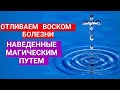 ОТЛИВАЕМ ВОСКОМ БОЛЕЗНИ, НАВЕДЕННЫЕ МАГИЧЕСКИМ ПУТЕМ + ЗАЩИТА +ТАРО РАСКЛАД(ОБРАТКА)