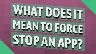 What does it mean to force stop an app?