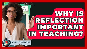 Why Is Reflection Important In Teaching? - Aspiring Teacher Guide