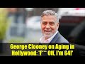 George Clooney on Aging in Hollywood: 'F*** Off, I'm 64!'