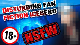 The Disturbing Fan Fictions Iceberg Explained (DO NOT RESEARCH + NSFW)