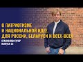 О патриотизме и национальной идее. Для России, Беларуси и всех-всех. Станислав Кучер, выпуск 23.