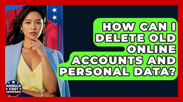 How Can I Delete Old Online Accounts And Personal Data? - America First Democrats