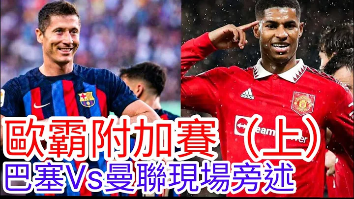 【曼联Live旁述】欧霸附加赛首回合 巴塞隆拿 VS 曼联 现场旁述 (广东话旁述)，Barcelona FC Vs Man United【中医曼笔】20230216 - 天天要闻