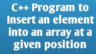Write a C++ Program to insert an element into an array at a given position