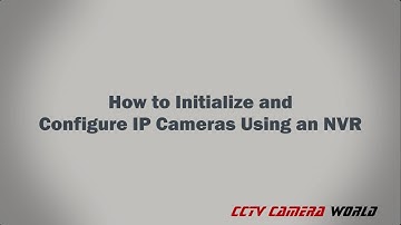 How to Initialize and Configure IP Cameras Using an NVR