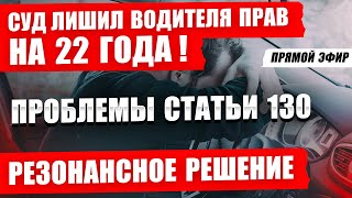 РЕЗОНАНСНОЕ РЕШЕНИЕ ЛИШЕНИЕ ПРАВ НА 22 ГОДА. СТАТЬЯ 130 ПРОБЛЕМЫ в ЗАКОНОДАТЕЛЬСТВЕ. АДВОКАТ РАЗБОР.