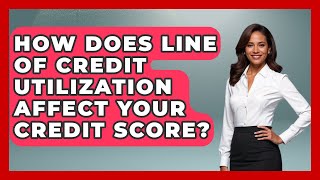 How Does Line Of Credit Utilization Affect Your Credit Score - Crazy About Credit Cards