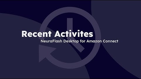 Recent Activities Feature | NeuraFlash desktop for Amazon Connect [UPDATED]