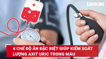 4 chế độ ăn đặc biệt giúp kiểm soát lượng axit uric trong máu | Báo Lao Động