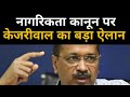 नागरिकता कानून पर केजरीवाल का बड़ा ऐलान