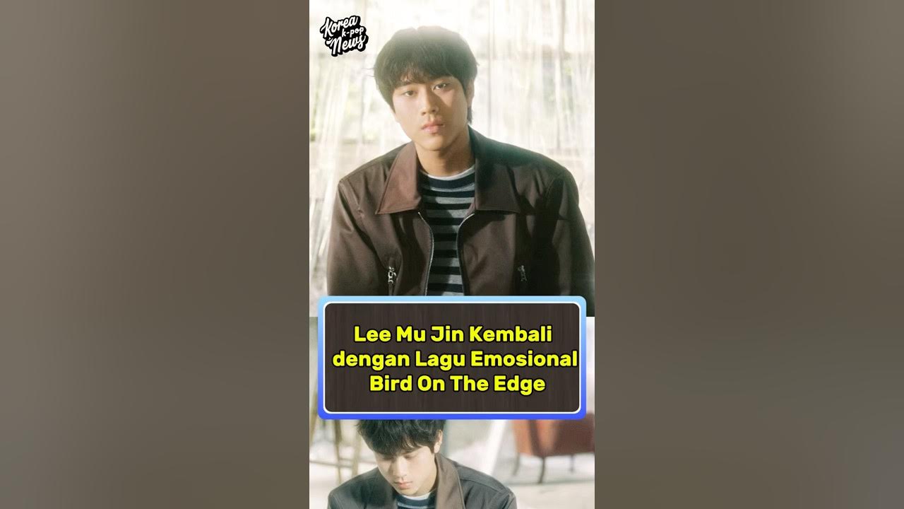 Lee Mu Jin Kembali dengan Lagu Emosional Bird On The Edge Lee Mu Jin Kembali dengan Lagu Emosional Bird On The Edge