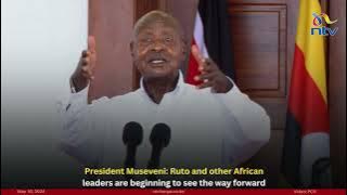 President Museveni: Ruto and other African leaders are beginning to see the way forward