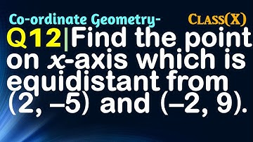 Q12 | Find the point on the x-axis which is equidistant from (2, –5) and (–2, 9). | Coordinate Geome