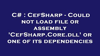 C# : CefSharp - Could not load file or assembly 'CefSharp.Core.dll' or one of its dependencies