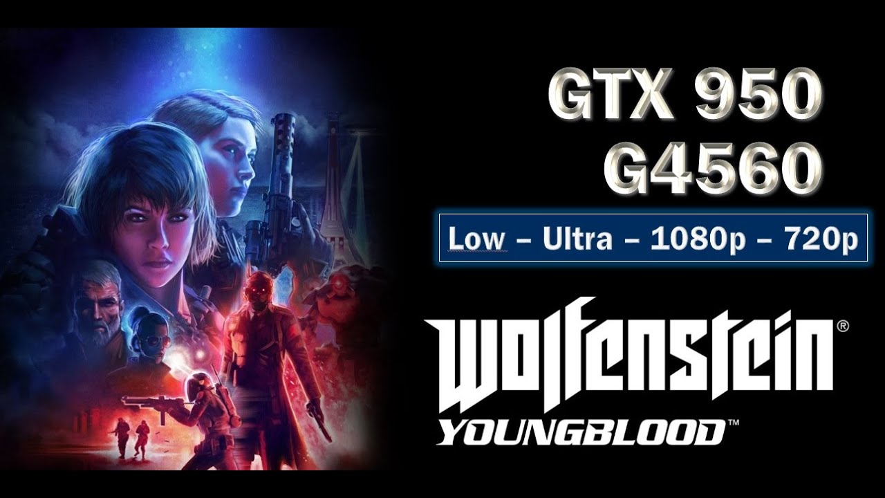 WOLFENSTEIN YOUNGBLOOD - GTX 950 - G4650 -8GB - 1080p 720p - Low vs Ultra