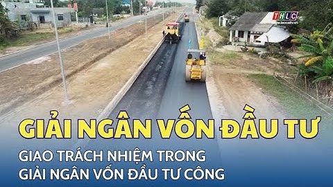 Giao trách nhiệm trong giải ngân vốn đầu tư công | THLC