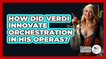 How Did Verdi Innovate Orchestration In His Operas? - Classical Serenade