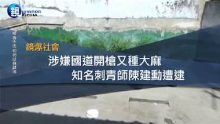 鏡週刊 鏡爆社會》涉嫌國道開槍又種大麻 知名刺青師陳建勳遭逮