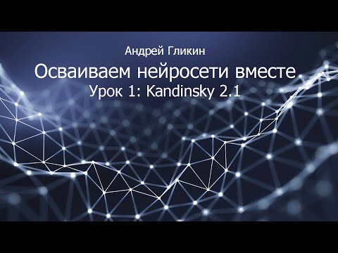 Андрей Гликин. Осваиваем нейросети вместе. Урок 1: Kandinsky 2.1